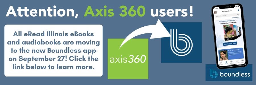Das Bild zeigt zwei App-Symbole und ein Mobiltelefon mit vorgelesenem Text. Achtung AXIS 360-Benutzer! Alle E-Books und Hörbücher von eRead Illinois werden am 27. September auf die neue Boundless-App umgestellt! Klicken Sie auf den Link unten, um mehr zu erfahren.
