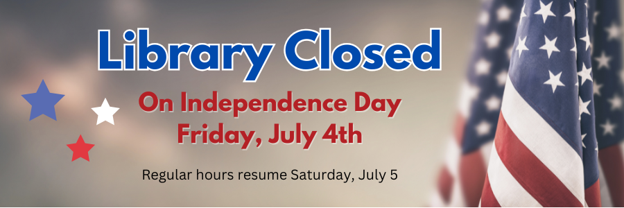 Picture of stars and the U.S.A. flag. Text says Library closed on Independence Day, July 4th. Regular hours resume Saturday, July 5th.